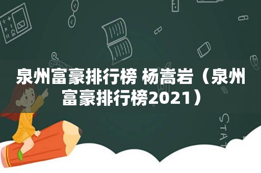 泉州富豪排行榜 杨嵩岩（泉州富豪排行榜2021）