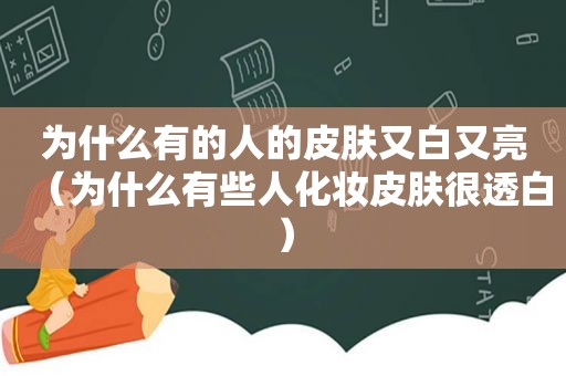 为什么有的人的皮肤又白又亮（为什么有些人化妆皮肤很透白）