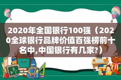 2020年全国银行100强（2020全球银行品牌价值百强榜前十名中,中国银行有几家?）