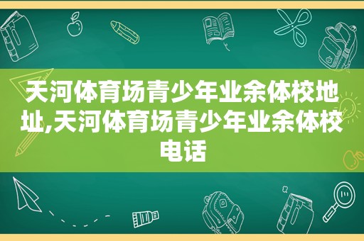 天河体育场青少年业余体校地址,天河体育场青少年业余体校电话