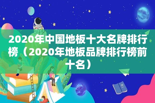 2020年中国地板十大名牌排行榜（2020年地板品牌排行榜前十名）