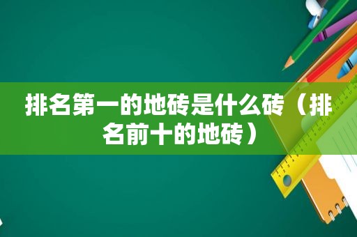 排名第一的地砖是什么砖（排名前十的地砖）