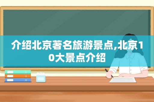 介绍北京著名旅游景点,北京10大景点介绍