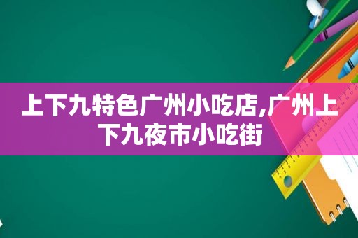 上下九特色广州小吃店,广州上下九夜市小吃街