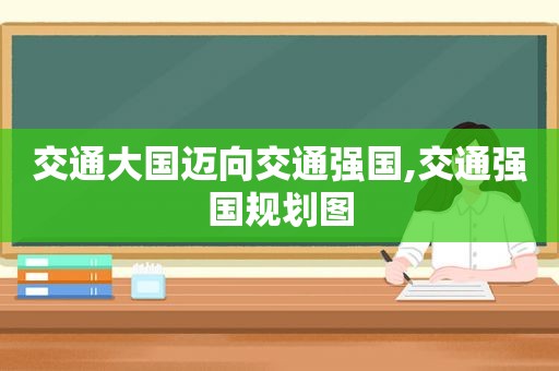 交通大国迈向交通强国,交通强国规划图