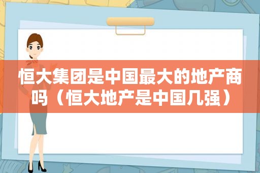 恒大集团是中国最大的地产商吗（恒大地产是中国几强）