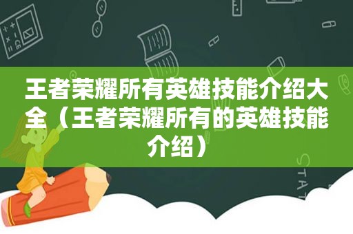 王者荣耀所有英雄技能介绍大全（王者荣耀所有的英雄技能介绍）