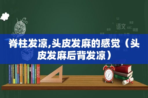 脊柱发凉,头皮发麻的感觉（头皮发麻后背发凉）