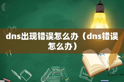 dns出现错误怎么办（dns错误怎么办）