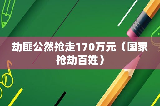 劫匪公然抢走170万元（国家抢劫百姓）