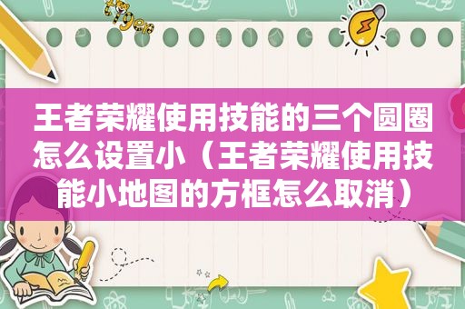 王者荣耀使用技能的三个圆圈怎么设置小（王者荣耀使用技能小地图的方框怎么取消）