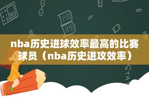 nba历史进球效率最高的比赛球员（nba历史进攻效率）