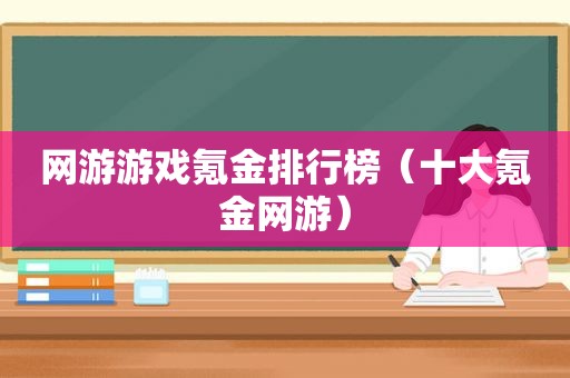 网游游戏氪金排行榜（十大氪金网游）