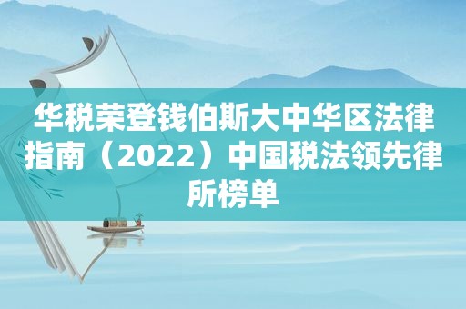 华税荣登钱伯斯大中华区法律指南（2022）中国税法领先律所榜单