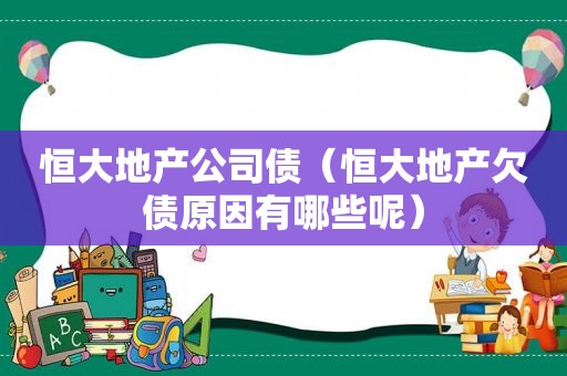 恒大地产公司债（恒大地产欠债原因有哪些呢）