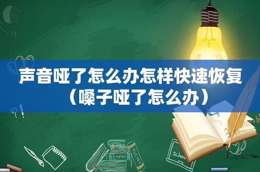 声音哑了怎么办怎样快速恢复（嗓子哑了怎么办）