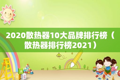 2020散热器10大品牌排行榜（散热器排行榜2021）