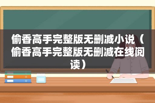 偷香高手完整版无删减小说（偷香高手完整版无删减在线阅读）