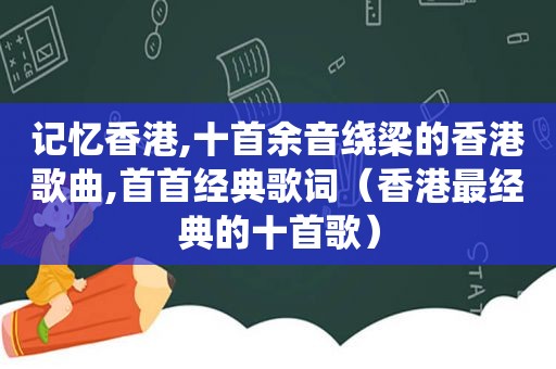 记忆香港,十首余音绕梁的香港歌曲,首首经典歌词（香港最经典的十首歌）