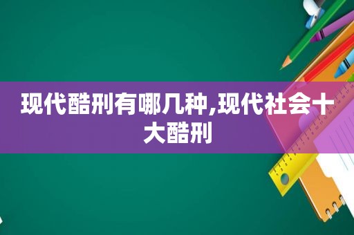 现代酷刑有哪几种,现代社会十大酷刑