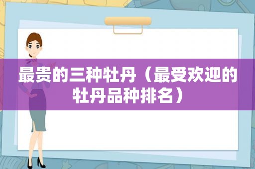 最贵的三种牡丹（最受欢迎的牡丹品种排名）