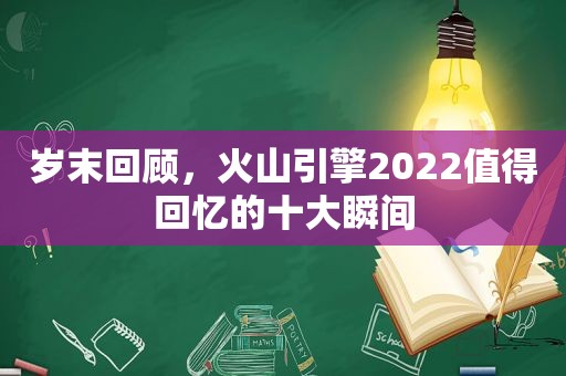 岁末回顾，火山引擎2022值得回忆的十大瞬间