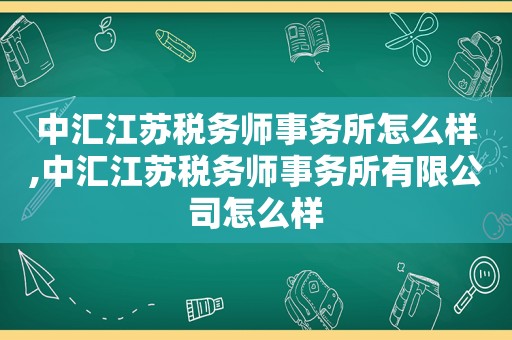 中汇江苏税务师事务所怎么样,中汇江苏税务师事务所有限公司怎么样