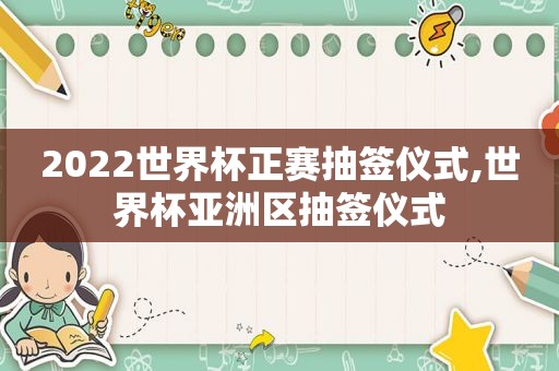 2022世界杯正赛抽签仪式,世界杯亚洲区抽签仪式