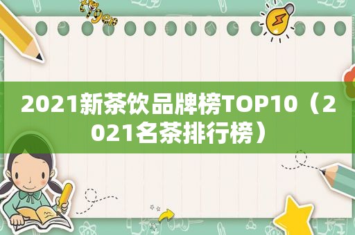 2021新茶饮品牌榜TOP10（2021名茶排行榜）