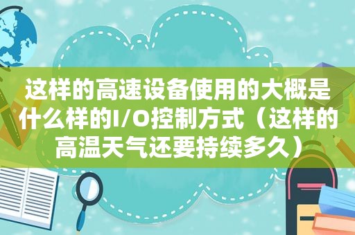 这样的高速设备使用的大概是什么样的I/O控制方式（这样的高温天气还要持续多久）