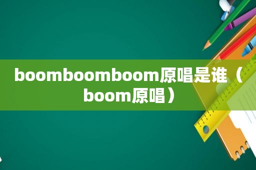 boomboomboom原唱是谁（boom原唱）