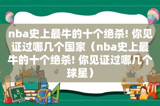 nba史上最牛的十个绝杀! 你见证过哪几个国家（nba史上最牛的十个绝杀! 你见证过哪几个球星）