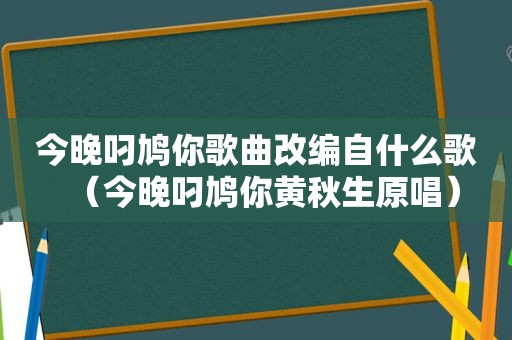 今晚叼鸠你歌曲改编自什么歌（今晚叼鸠你黄秋生原唱）