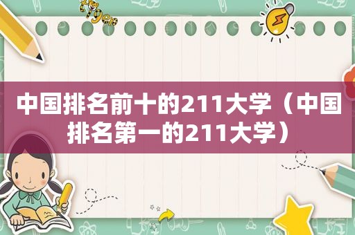 中国排名前十的211大学（中国排名第一的211大学）