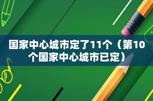 国家中心城市定了11个（第10个国家中心城市已定）