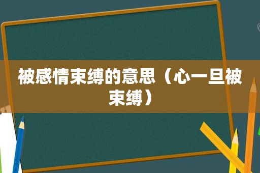 被感情束缚的意思（心一旦被束缚）