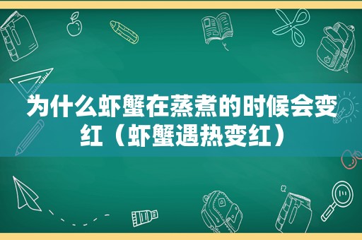 为什么虾蟹在蒸煮的时候会变红（虾蟹遇热变红）