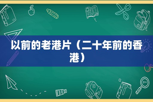 以前的老港片（二十年前的香港）