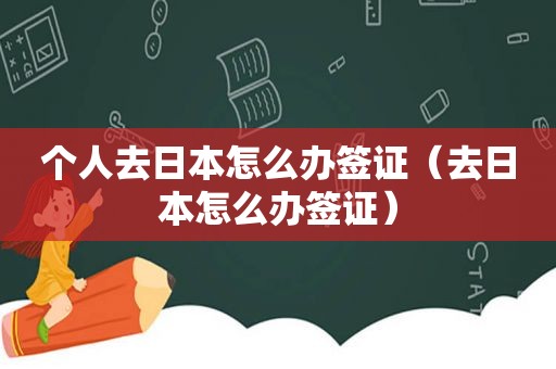 个人去日本怎么办签证（去日本怎么办签证）