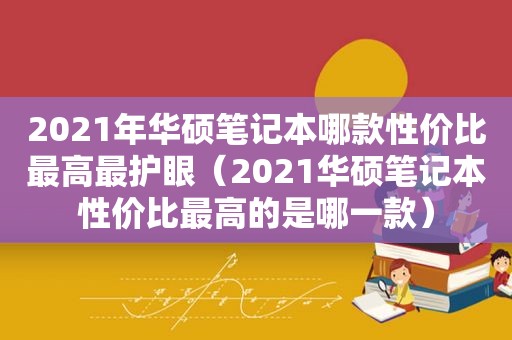 2021年华硕笔记本哪款性价比最高最护眼（2021华硕笔记本性价比最高的是哪一款）