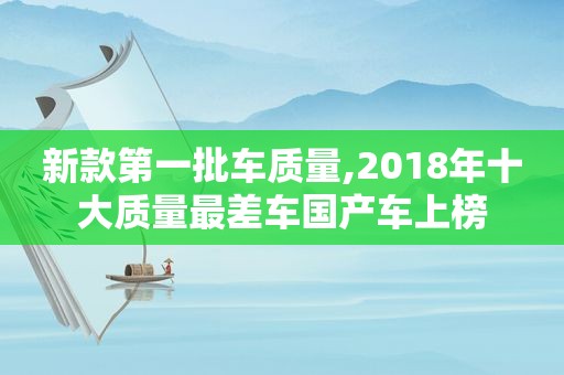 新款第一批车质量,2018年十大质量最差车国产车上榜