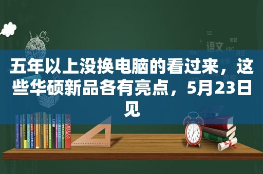 五年以上没换电脑的看过来，这些华硕新品各有亮点，5月23日见