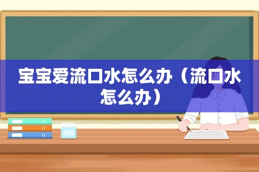 宝宝爱流口水怎么办（流口水怎么办）