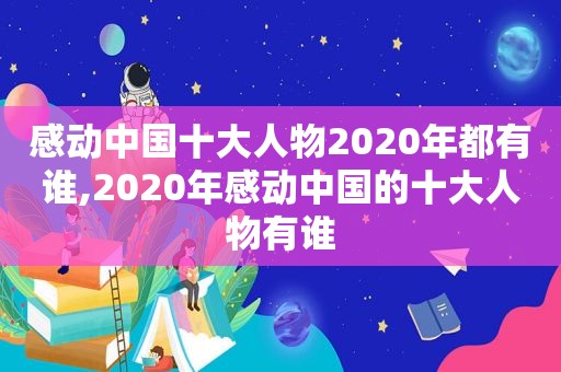 感动中国十大人物2020年都有谁,2020年感动中国的十大人物有谁