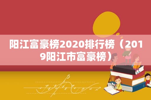 阳江富豪榜2020排行榜（2019阳江市富豪榜）