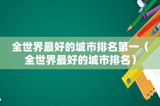 全世界最好的城市排名第一（全世界最好的城市排名）