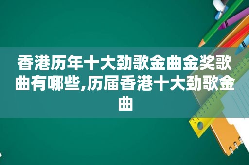 香港历年十大劲歌金曲金奖歌曲有哪些,历届香港十大劲歌金曲