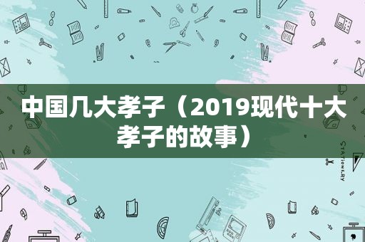 中国几大孝子（2019现代十大孝子的故事）