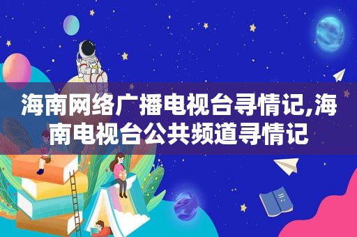 海南网络广播电视台寻情记,海南电视台公共频道寻情记