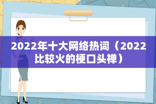 2022年十大网络热词（2022比较火的梗口头禅）